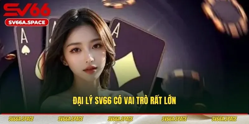 Đại lý SV66 có vai trò rất lớn