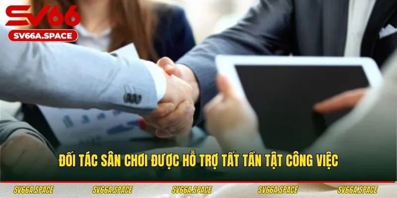 Đối tác sân chơi được hỗ trợ tất tần tật công việc
