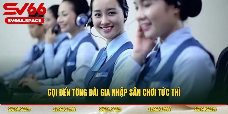 Gọi đến tổng đài gia nhập sân chơi tức thì
