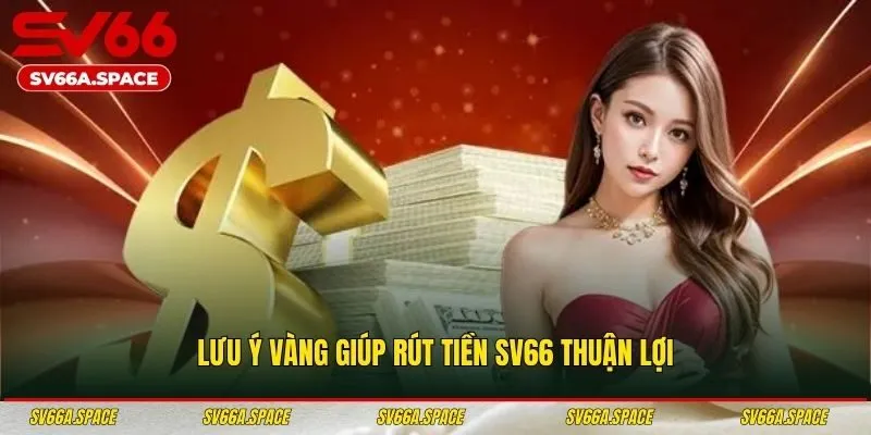 Lưu ý vàng giúp rút tiền SV66 thuận lợi