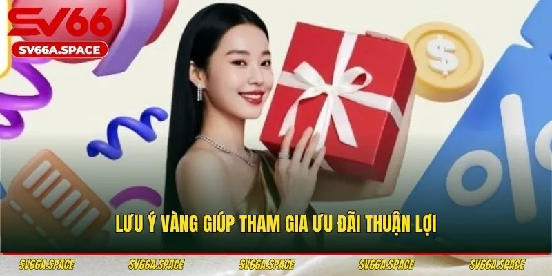 Lưu ý vàng giúp tham gia ưu đãi thuận lợi
